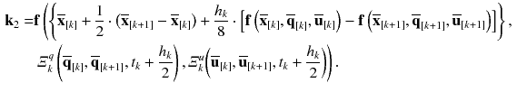 $$\begin{aligned} \mathbf {k}_2= & {} \mathbf {f}\left( \left\{ \overline{\mathbf {x}}_{[k]} + \frac{1}{2} \cdot \left( \overline{\mathbf {x}}_{[k+1]} - \overline{\mathbf {x}}_{[k]}\right) + \frac{h_{k}}{8}\cdot \left[ \mathbf {f}\left( \overline{\mathbf {x}}_{[k]}, \overline{\mathbf {q}}_{[k]}, \overline{\mathbf {u}}_{[k]}\right) - \mathbf {f}\left( \overline{\mathbf {x}}_{[k+1]}, \overline{\mathbf {q}}_{[k+1]}, \overline{\mathbf {u}}_{[k+1]}\right) \right] \right\} , \right. \nonumber \\&\left. \varXi ^q_{k}\left( \overline{\mathbf {q}}_{[k]},\overline{\mathbf {q}}_{[k+1]},t_{k} + \frac{h_{k}}{2}\right) , \varXi ^u_{k}\bigg (\overline{\mathbf {u}}_{[k]}, \overline{\mathbf {u}}_{[k+1]}, t_{k} + \frac{h_{k}}{2}\bigg )\right) . \nonumber \end{aligned}$$