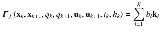 $$\begin{aligned} \pmb {\varGamma }_f\left( \mathbf {x}_{k}, \mathbf {x}_{k+1}, q_{k}, q_{k+1}, \mathbf {u}_{k}, \mathbf {u}_{k+1}, t_{k}, h_{k}\right)&= \sum _{l=1}^{K} b_{l} \mathbf {k}_{l} \end{aligned}$$