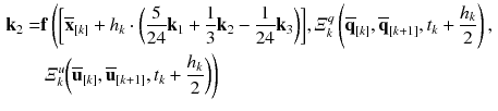 $$\begin{aligned} \mathbf {k}_2= & {} \mathbf {f}\left( \bigg [\overline{\mathbf {x}}_{[k]} + h_{k} \cdot \bigg (\frac{5}{24}\mathbf {k}_1 + \frac{1}{3}\mathbf {k}_2 - \frac{1}{24}\mathbf {k}_3\bigg )\bigg ], \varXi ^q_{k}\left( \overline{\mathbf {q}}_{[k]},\overline{\mathbf {q}}_{[k+1]},t_{k} + \frac{h_{k}}{2}\right) , \right. \nonumber \\&\left. \varXi ^u_{k}\bigg (\overline{\mathbf {u}}_{[k]},\overline{\mathbf {u}}_{[k+1]}, t_{k} + \frac{h_{k}}{2}\bigg )\right) \end{aligned}$$