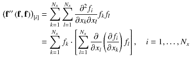 $$\begin{aligned} \left( \mathbf {f}'' \left( \mathbf {f},\mathbf {f}\right) \right) _{[i]}&= \sum _{k=1}^{N_x} \sum _{l=1}^{N_x} \frac{\partial ^2 f_{i}}{\partial x_{k} \partial x_{l}} f_{k} f_{l}\\&=\sum _{k=1}^{N_x} f_{k} \cdot \left[ \sum _{l=1}^{N_x} \frac{\partial }{\partial x_{l}} \left( \frac{\partial f_{i}}{\partial x_{k}}\right) f_{l} \right] ,\quad i = 1,\ldots ,N_x \end{aligned}$$