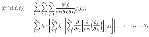 $$\begin{aligned} \left( \mathbf {f}''' \left( \mathbf {f},\mathbf {f},\mathbf {f}\right) \right) _{[i]}&= \sum _{k=1}^{N_x} \sum _{l=1}^{N_x} \sum _{j=1}^{N_x}\frac{\partial ^3 f_{i}}{\partial x_{k} \partial x_{l} \partial x_{j}} f_{k} f_{l} f_{j}\\&= \sum _{k=1}^{N_x} f_{k} \cdot \left\{ \sum _{l=1}^{N_x} f_{l} \cdot \left[ \sum _{j=1}^{N_x} \frac{\partial }{\partial x_{j}} \left[ \frac{\partial }{\partial x_{l}} \left( \frac{\partial f_{i}}{\partial x_{k}}\right) \right] \cdot f_{j} \right] \right\} , \quad i = 1,\ldots ,N_x \end{aligned}$$