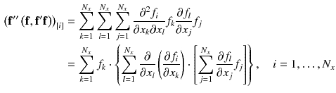 $$\begin{aligned} \left( \mathbf {f}'' \left( \mathbf {f}, \mathbf {f}' \mathbf {f}\right) \right) _{[i]}&= \sum _{k=1}^{N_x} \sum _{l=1}^{N_x} \sum _{j=1}^{N_x} \frac{\partial ^2 f_{i}}{\partial x_{k} \partial x_{l}} f_{k} \frac{\partial f_{l}}{\partial x_{j}} f_{j}\\&= \sum _{k=1}^{N_x} f_{k} \cdot \left\{ \sum _{l=1}^{N_x} \frac{\partial }{\partial x_{l}} \left( \frac{\partial f_{i}}{\partial x_{k}}\right) \cdot \left[ \sum _{j=1}^{N_x} \frac{\partial f_{l}}{\partial x_{j}} f_{j} \right] \right\} , \quad i = 1,\ldots ,N_x \end{aligned}$$