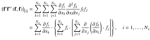 $$\begin{aligned} \left( \mathbf {f}' \mathbf {f}''\left( \mathbf {f},\mathbf {f}\right) \right) _{[i]}&= \sum _{k=1}^{N_x} \sum _{l=1}^{N_x} \sum _{j=1}^{N_x} \frac{\partial f_{i}}{\partial x_{k}} \frac{\partial ^2 f_{k}}{\partial x_{l} \partial x_{j}} f_{l} f_{j}\\&= \sum _{k=1}^{N_x} \frac{\partial f_{i}}{\partial x_{k}} \cdot \left\{ \sum _{l=1}^{N_x} f_{l} \cdot \left[ \sum _{j=1}^{N_x} \frac{\partial }{\partial x_{j}} \left( \frac{\partial f_{k}}{\partial x_{l}}\right) \cdot f_{j}\right] \right\} , \quad i = 1,\ldots ,N_x \end{aligned}$$