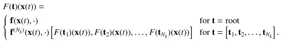 $$\begin{aligned}&F(\mathbf {t})(\mathbf {x}(t)) =\\&{\left\{ \begin{array}{ll} \mathbf {f}(\mathbf {x}(t),\cdot ) &{} \text { for } \mathbf {t} = \text {root}\\ \mathbf {f}^{(N_k)}(\mathbf {x}(t),\cdot )\left[ F(\mathbf {t}_1)(\mathbf {x}(t)),F(\mathbf {t}_2)(\mathbf {x}(t)),\ldots ,F(\mathbf {t}_{N_k})(\mathbf {x}(t))\right] &{} \text { for } \mathbf {t} = \left[ \mathbf {t}_1,\mathbf {t}_2,\ldots ,\mathbf {t}_{N_k}\right] . \end{array}\right. } \end{aligned}$$