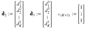 $$\begin{aligned} \check{\mathbf {d}}_2 :=\begin{bmatrix} \displaystyle d_1^2\\ \displaystyle d_2^2\\ \vdots \\ \displaystyle d_K^2 \end{bmatrix} \quad \check{\mathbf {d}}_3 :=\begin{bmatrix} \displaystyle d_1^3\\ \displaystyle d_2^3\\ \vdots \\ \displaystyle d_K^3 \end{bmatrix} \quad \mathbbm {1}_{(K\times 1)} :=\begin{bmatrix} 1\\ \vdots \\ 1\end{bmatrix} \end{aligned}$$