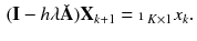 $$\begin{aligned} (\mathbf {I} - h \lambda \check{\mathbf {A}})\mathbf {X}_{k+1} = \mathbbm {1}_{K \times 1} x_{k}. \end{aligned}$$