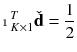 $$\displaystyle \mathbbm {1}^T_{K\times 1} \check{\mathbf {d}} = \frac{1}{2}$$