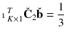 $$\displaystyle \mathbbm {1}^T_{K\times 1} \check{\mathbf {C}}_2 \check{\mathbf {b}} = \frac{1}{3}$$