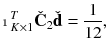 $$\displaystyle \mathbbm {1}^T_{K\times 1} \check{\mathbf {C}}_2 \check{\mathbf {d}} = \frac{1}{12},$$