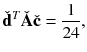 $$\displaystyle \check{\mathbf {d}}^T \check{\mathbf {A}} \check{\mathbf {c}} = \frac{1}{24},$$