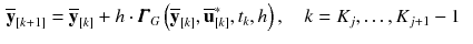 $$\begin{aligned} \overline{\mathbf {y}}_{[k+1]}&= \overline{\mathbf {y}}_{[k]} + h \cdot \pmb {\varGamma }_G\left( \overline{\mathbf {y}}_{[k]}, \overline{\mathbf {u}}_{[k]}^*,t_{k}, h\right) , \quad k = K_j,\ldots ,K_{j+1}-1 \end{aligned}$$