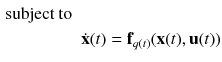 $$\begin{aligned} \text {subject to} \quad \quad&\nonumber \\ \dot{\mathbf {x}}(t)&= \mathbf {f}_{q(t)}(\mathbf {x}(t),\mathbf {u}(t)) \end{aligned}$$