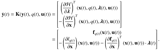 $$\begin{aligned} \dot{\mathbf {y}}(t) = \mathbf {K}(\mathbf {y}(t),q(t),\mathbf {u}(t))&= \begin{bmatrix} \displaystyle \left( \frac{\partial \mathcal {H}}{\partial \pmb {\lambda }}\right) ^T(\mathbf {x}(t),q(t),\pmb {\lambda }(t),\mathbf {u}(t))\\ - \displaystyle \left( \frac{\partial \mathcal {H}}{\partial \mathbf {x}}\right) ^T(\mathbf {x}(t),q(t),\pmb {\lambda }(t),\mathbf {u}(t)) \end{bmatrix} \nonumber \\&= \begin{bmatrix} \mathbf {f}_{q(t)}(\mathbf {x}(t),\mathbf {u}(t)) \\ - \displaystyle \left( \frac{\partial l_{q(t)}}{\partial \mathbf {x}}\right) (\mathbf {x}(t),\mathbf {u}(t)) - \left( \frac{\partial \mathbf {f}_{q(t)}}{\partial \mathbf {x}}\right) ^T(\mathbf {x}(t),\mathbf {u}(t)) \cdot \pmb {\lambda }(t) \end{bmatrix}. \end{aligned}$$