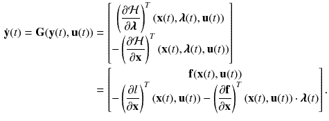 $$\begin{aligned} \dot{\mathbf {y}}(t) = \mathbf {G}(\mathbf {y}(t),\mathbf {u}(t))&= \begin{bmatrix} \displaystyle \left( \frac{\partial \mathcal {H}}{\partial \pmb {\lambda }}\right) ^T(\mathbf {x}(t),\pmb {\lambda }(t),\mathbf {u}(t))\\ - \displaystyle \left( \frac{\partial \mathcal {H}}{\partial \mathbf {x}}\right) ^T(\mathbf {x}(t),\pmb {\lambda }(t),\mathbf {u}(t)) \end{bmatrix} \nonumber \\&= \begin{bmatrix} \mathbf {f}(\mathbf {x}(t),\mathbf {u}(t))\\ \displaystyle -\left( \frac{\partial l}{\partial \mathbf {x}}\right) ^T(\mathbf {x}(t),\mathbf {u}(t)) - \left( \frac{\partial \mathbf {f}}{\partial \mathbf {x}}\right) ^T(\mathbf {x}(t),\mathbf {u}(t)) \cdot \pmb {\lambda }(t) \end{bmatrix}. \end{aligned}$$