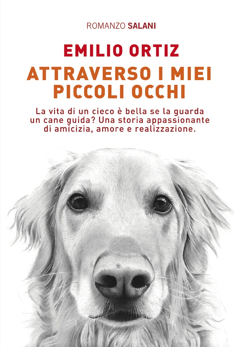 Copertina. Romanzo Salani. Emilio Ortiz. Attraverso i miei piccoli occhi. La vita di un cieco è bella se la guarda un cane guida? Una storia appassionante di amicizia, amore e realizzazione.