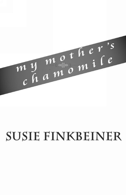 C:\Users\Owner\Documents\WFP Submissions\Susie Finkbeiner\My Mother's Chamomile\Title page name.jpg