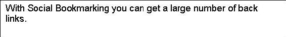 Text Box: With Social Bookmarking you can get a large number of back links.    There are add-ons and toolbars to make submitting these easier.  
