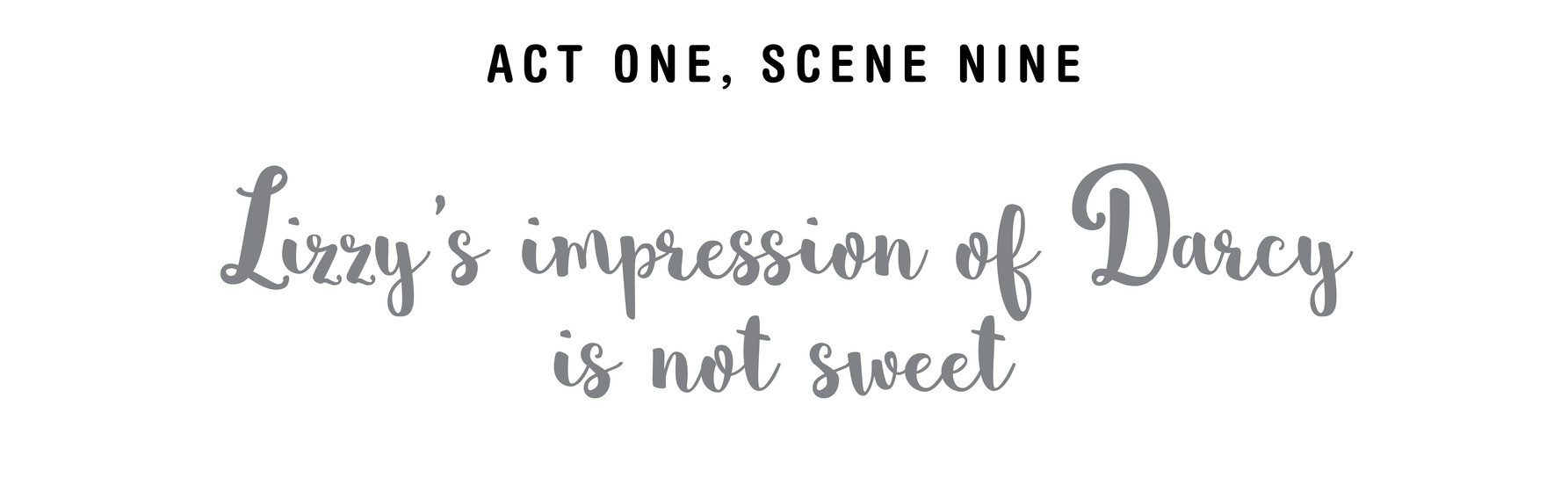 Act One, Scene Nine Lizzy ’ s impression of Darcy is not sweet