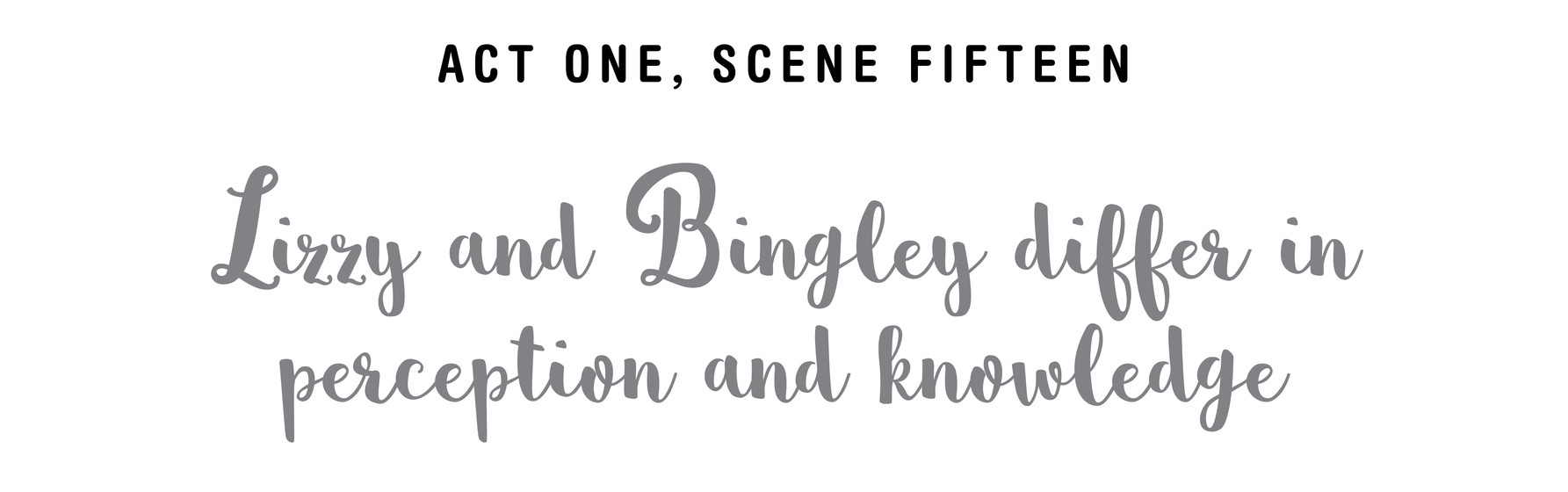 Act One, Scene Fifteen Lizzy and Bingley differ in perception and knowledge