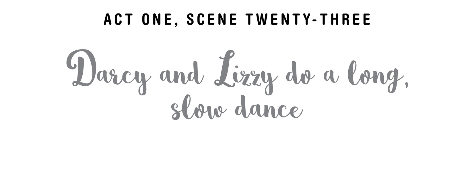 Act One, Scene Twenty-Three Darcy and Lizzy do a long, slow dance