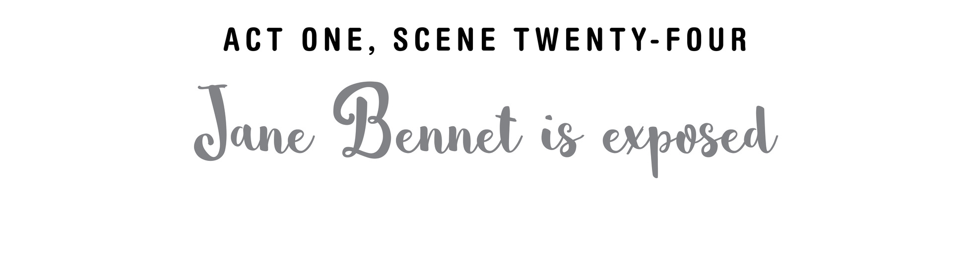 Act One, Scene Twenty-Four Jane Bennet is exposed