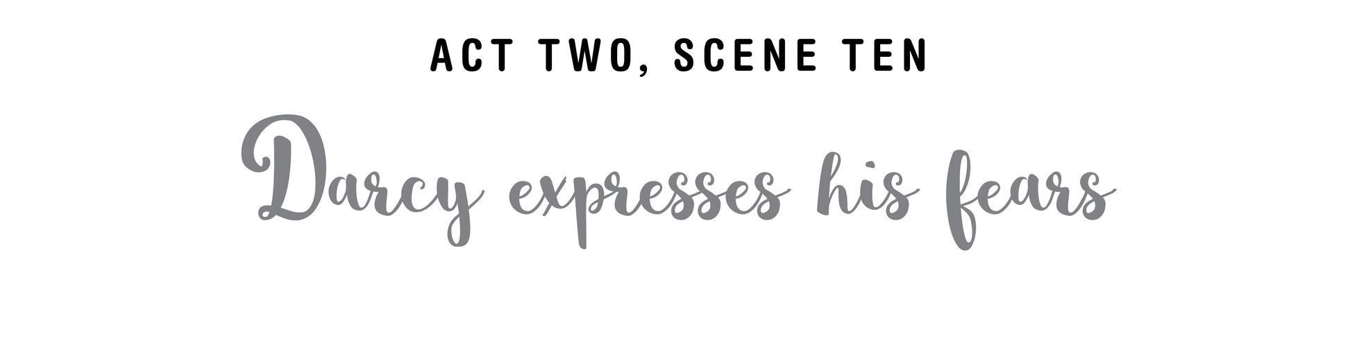 Act Two, Scene Ten Darcy expresses his fears