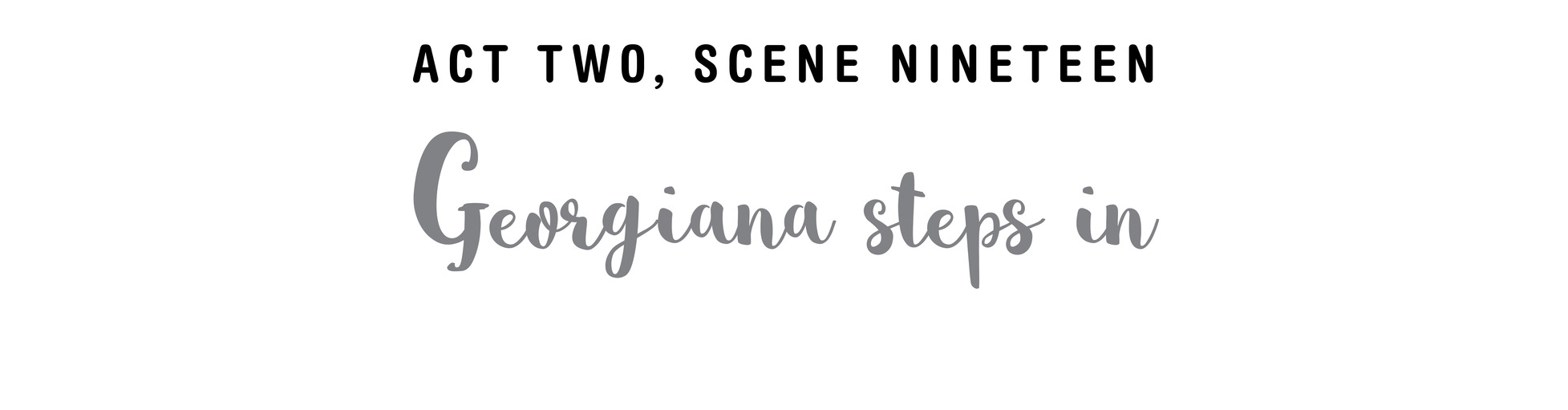 Act Two, Scene Nineteen Georgiana steps in