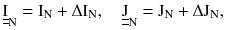 $$ \underline{\underline{\text{I}}}_{\text{N}} = \text{I}_{\text{N}} + \Delta \text{I}_{\text{N}},\quad \underline{\underline{\text{J}}}_{\text{N}} = \text{J}_{\text{N}} + \Delta \text{J}_{\text{N}} , $$