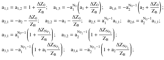 $$ \begin{aligned} {\text{a}}_{1,1} & = {\text{a}}_{1,2} = 1 + \frac{{\Delta \text{Z}_{0} }}{{\text{Z}_{\text{B}} }};\quad{\text{a}}_{1,5} = - {\text{a}}_{1}^{{\text{N}_{0} }} \left( {{\text{a}}_{1} + \frac{{\Delta \text{Z}_{0} }}{{\text{Z}_{\text{B}} }}} \right);\quad{\text{a}}_{1,6} = - {\text{a}}_{2}^{{\text{N}_{0} - 1}} \left( {{\text{a}}_{2} + \frac{{\Delta \text{Z}_{0} }}{{\text{Z}_{\text{B}} }}} \right); \\ {\text{a}}_{2,1} & = - {\text{a}}_{2} - \frac{{\Delta \text{Z}_{0} }}{{\text{Z}_{\text{B}} }};\quad{\text{a}}_{2,2} = - {\text{a}}_{1} - \frac{{\Delta \text{Z}_{0} }}{{\text{Z}_{\text{B}} }};\quad{\text{a}}_{2,5} = {\text{a}}_{1}^{{\text{N}_{0} - 1}} {\text{a}}_{1,1} ;\quad{\text{a}}_{2,6} = {\text{a}}_{2}^{{\text{N}_{0} - 1}} {\text{a}}_{1,1} ; \\ {\text{a}}_{3,1} & = {\text{a}}_{1}^{{\text{N}_{\text{P}} - 1}} \left( {1 + \frac{{\Delta \text{Z}_{{\text{N}_{{\text{P}_{1} }} }} }}{{\text{Z}_{\text{B}} }}} \right);\quad{\text{a}}_{3,2} = {\text{a}}_{2}^{{\text{N}_{{\text{P}_{1} }} - 1}} \left( {1 + \frac{{\Delta \text{Z}_{{\text{N}_{{\text{P}_{1} }} }} }}{{\text{Z}_{\text{B}} }}} \right); \\ {\text{a}}_{3,3} & = - {\text{a}}_{1}^{{\text{N}_{{\text{P}_{1} }} - 1}} \left( {1 + {\text{a}}_{1} \frac{{\Delta \text{Z}_{{\text{N}_{{\text{P}_{1} }} }} }}{{\text{Z}_{\text{B}} }}} \right);\quad{\text{a}}_{3,4} = - {\text{a}}_{2}^{{\text{N}_{{\text{P}_{1} }} - 1}} \left( {1 + {\text{a}}_{2} \frac{{\Delta \text{Z}_{{\text{N}_{{\text{P}_{1} }} }} }}{{\text{Z}_{\text{B}} }}} \right); \\ \end{aligned} $$