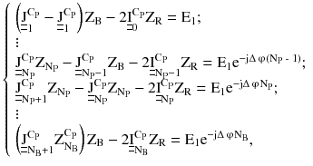 $$ \left\{ {\begin{array}{*{20}l} {\left( {\underline{\underline{\text{J}}}_{1}^{{\text{C}_{\text{P}} }} - \underline{\underline{\text{J}}}_{1}^{{\text{C}_{\text{P}} }} } \right)\text{Z}_{\text{B}} - 2\underline{\underline{\text{I}}}_{0}^{{\text{C}_{\text{P}} }} \text{Z}_{\text{R}} = \text{E}_{1} ;} \hfill \\ \vdots \hfill \\ {\underline{\underline{\text{J}}}_{{\text{N}_{\text{P}} }}^{{\text{C}_{\text{P}} }} \text{Z}_{{\text{N}_{\text{P}} }} - \underline{\underline{\text{J}}}_{{\text{N}_{\text{P}} - 1}}^{{\text{C}_{\text{P}} }} \text{Z}_{\text{B}} - 2\underline{\underline{\text{I}}}_{{\text{N}_{\text{P}} - 1}}^{{\text{C}_{\text{P}} }} \text{Z}_{\text{R}} = \text{E}_{1} \text{e}^{{ - \text{j}\Delta \,{\upvarphi} ({\text N}_{\text{P}} \text{ - 1)}}} ;} \hfill \\ {\underline{\underline{\text{J}}}_{{\text{N}_{\text{P}} + 1}}^{{\text{C}_{\text{P}} }} \text{Z}_{{\text{N}_{\text{P}} }} - \underline{\underline{\text{J}}}_{{\text{N}_{\text{P}} }}^{{\text{C}_{\text{P}} }} \text{Z}_{{\text{N}_{\text{P}} }} - 2\underline{\underline{\text{I}}}_{{\text{N}_{\text{P}} }}^{{\text{C}_{\text{P}} }} \text{Z}_{\text{R}} = \text{E}_{1} \text{e}^{{ - \text{j}\Delta \,{\upvarphi} {\text N}_{\text{P}} }} ;} \hfill \\ \vdots \hfill \\ {\left( {\underline{\underline{\text{J}}}_{{\text{N}_{\text{B}} + 1}}^{{\text{C}_{\text{P}} }} \text{Z}_{{\text{N}_{\text{B}} }}^{{\text{C}_{\text{P}} }} } \right)\text{Z}_{\text{B}} - 2\underline{\underline{\text{I}}}_{{\text{N}_{\text{B}} }}^{{\text{C}_{\text{P}} }} \text{Z}_{\text{R}} = \text{E}_{1} \text{e}^{{ - \text{j}\Delta \,{\upvarphi} {\text N}_{\text{B}} }} ,} \hfill \\ \end{array} } \right. $$