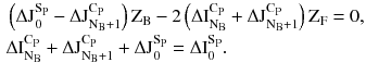 $$ \begin{aligned} & \left( {\Delta \text{J}_{\text{0}}^{{\text{S}_{\text{P}} }} - \Delta \text{J}_{{\text{N}_{\text{B}} + 1}}^{{\text{C}_{\text{P}} }} } \right)\text{Z}_{\text{B}} - 2\left( {\Delta \text{I}_{{\text{N}_{\text{B}} }}^{{\text{C}_{\text{P}} }} + \Delta \text{J}_{{\text{N}_{\text{B}} + 1}}^{{\text{C}_{\text{P}} }} } \right)\text{Z}_{\text{F}} = 0, \\ & \Delta \text{I}_{{\text{N}_{\text{B}} }}^{{\text{C}_{\text{P}} }} + \Delta \text{J}_{{\text{N}_{\text{B}} + 1}}^{{\text{C}_{\text{P}} }} + \Delta \text{J}_{\text{0}}^{{\text{S}_{\text{P}} }} = \Delta \text{I}_{\text{0}}^{{\text{S}_{\text{P}} }} . \\ \end{aligned} $$