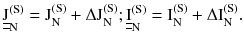 $$ \underline{\underline{\text{J}}}_{\text{N}}^{{(\text{S})}} = \text{J}_{\text{N}}^{{(\text{S})}} + \Delta \text{J}_{\text{N}}^{{(\text{S})}} ;\underline{\underline{\text{I}}}_{\text{N}}^{{(\text{S})}} = \text{I}_{\text{N}}^{{(\text{S})}} + \Delta \text{I}_{\text{N}}^{{(\text{S})}} . $$