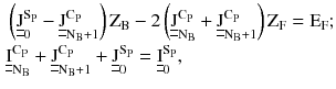 $$ \begin{aligned} & \left( {\underline{\underline{\text{J}}}_{0}^{{\text{S}_{\text{P}} }} - \underline{\underline{\text{J}}}_{{\text{N}_{\text{B}} + 1}}^{{\text{C}_{\text{P}} }} } \right)\text{Z}_{\text{B}} - 2\left( {\underline{\underline{\text{J}}}_{{\text{N}_{\text{B}} }}^{{\text{C}_{\text{P}} }} + \underline{\underline{\text{J}}}_{{\text{N}_{\text{B}} + 1}}^{{\text{C}_{\text{P}} }} } \right)\text{Z}_{\text{F}} = \text{E}_{\text{F}} ; \\ & \underline{\underline{\text{I}}}_{{\text{N}_{\text{B}} }}^{{\text{C}_{\text{P}} }} + \underline{\underline{\text{J}}}_{{\text{N}_{\text{B}} + 1}}^{{\text{C}_{\text{P}} }} + \underline{\underline{\text{J}}}_{\text{0}}^{{\text{S}_{\text{P}} }} = \underline{\underline{\text{I}}}_{0}^{{\text{S}_{\text{P}} }} , \\ \end{aligned} $$