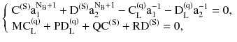 $$ \left\{ {\begin{array}{*{20}l} {\text{C}^{{(\text{S})}} \text{a}_{1}^{{\text{N}_{\text{B}} + 1}} + \text{D}^{{(\text{S})}} \text{a}_{2}^{{\text{N}_{\text{B}} + 1}} - \text{C}_{\text{L}}^{{(\text{q})}} \text{a}_{1}^{ - 1} - \text{D}_{\text{L}}^{{(\text{q})}} \text{a}_{2}^{ - 1} = 0,} \hfill \\ {\text{MC}_{\text{L}}^{{(\text{q})}} + \text{PD}_{\text{L}}^{{(\text{q})}} + \text{QC}^{{(\text{S})}} + \text{RD}^{{(\text{S})}} = 0,} \hfill \\ \end{array} } \right. $$