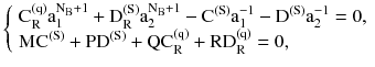 $$ \left\{ {\begin{array}{*{20}l} {\text{C}_{\text{R}}^{{(\text{q})}} \text{a}_{1}^{{\text{N}_{\text{B}} + 1}} + \text{D}_{\text{R}}^{{(\text{S})}} \text{a}_{2}^{{\text{N}_{\text{B}} + 1}} - \text{C}^{{(\text{S})}} \text{a}_{1}^{ - 1} - \text{D}^{{(\text{S})}} \text{a}_{2}^{ - 1} = 0,} \hfill \\ {\text{MC}^{{(\text{S})}} + \text{PD}^{{(\text{S})}} + \text{QC}_{\text{R}}^{{\text{(q)}}} + \text{RD}_{\text{R}}^{{\text{(q)}}} = 0,} \hfill \\ \end{array} } \right. $$
