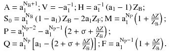 $$ \begin{array}{*{20}l} {\text{A = a}_{1}^{{\text{N}_{\text{B}} + 1}} ;\text{V} = - \text{a}_{1}^{ - 1} ;\text{H = a}_{1}^{ - 1} \left( {\text{a}_{1} - 1} \right)\text{Z}_{\text{B}} ;} \hfill \\ {\text{S}_{0} = \text{a}_{1}^{{\text{N}_{\text{B}} }} \left( {1 - \text{a}_{1} } \right)\text{Z}_{\text{B}} - 2\text{a}_{1} \text{Z}_{\text{F}} ;\text{M = a}_{1}^{{\text{N}_{\text{P}} }} \left( {1 + \frac{{{\Delta Z}}}{{\text{Z}_{\text{B}} }}} \right);} \hfill \\ {\text{P = a}_{1}^{{\text{N}_{\text{P}} - 2}} - \text{a}_{1}^{{\text{N}_{\text{P}} - 1}} \left( {2 +\upsigma + \frac{{{\Delta Z}}}{{\text{Z}_{\text{B}} }}} \right);} \hfill \\ {\text{Q = a}_{1}^{{\text{N}_{\text{P}} }} \left[ {\text{a}_{1} - \left( {2 +\upsigma + \frac{{{\Delta Z}}}{{\text{Z}_{\text{B}} }}} \right)} \right];\text{F = a}_{1}^{{\text{N}_{\text{P}} - 1}} \left( {1 + \frac{{{\Delta Z}}}{{\text{Z}_{\text{B}} }}} \right).} \hfill \\ \end{array} $$