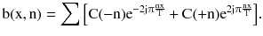 $$ {\text{b}}({\text{x}},{\text{n}}) = \sum {\left[ {{\text{C}}( - {\text{n}}){\text{e}}^{{ - 2{\text{j}}\uppi\frac{\text{nx}}{\text{T}}}} + {\text{C}}( + {\text{n}}){\text{e}}^{{2{\text{j}}\uppi\frac{\text{nx}}{\text{T}}}} } \right]} . $$