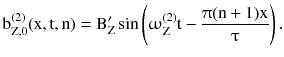 $$ {\text{b}}_{{{\text{Z}},0}}^{(2)} ({\text{x}},{\text{t}},{\text{n}}) = {\text{B}}_{\text{Z}}^{{\prime }} \sin \left( {\upomega_{\text{Z}}^{(2)} {\text{t}} - \frac{{\uppi({\text{n}} + 1){\text{x}}}}{\uptau}} \right). $$