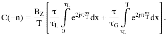 $$ {\text{C}}( - {\text{n}}) = \frac{{{\text{B}}_{\text{Z}} }}{\text{T}}\left[ {\frac{\uptau}{{\uptau_{\text{L}} }}\int\limits_{0}^{{\uptau_{\text{L}} }} {{\text{e}}^{{2{\text{j}}\uppi\frac{\text{nx}}{\text{T}}}} } {\text{dx}} + \frac{\uptau}{{\uptau_{\text{G}} }}\int\limits_{{\uptau_{\text{L}} }}^{\text{T}} {{\text{e}}^{{2{\text{j}}\uppi\frac{\text{nx}}{\text{T}}}} } {\text{dx}}} \right]. $$