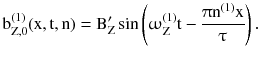 $$ {\text{b}}_{{{\text{Z}},0}}^{(1)} ({\text{x}},{\text{t}},{\text{n}}) = {\text{B}}_{\text{Z}}^{{\prime }} \sin \left( {\upomega_{\text{Z}}^{(1)} {\text{t}} - \frac{{\uppi{\text{n}}^{(1)} {\text{x}}}}{\uptau}} \right). $$