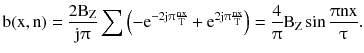 $$ {\text{b}}({\text{x}},{\text{n}}) = \frac{{2{\text{B}}_{\text{Z}} }}{{{\text{j}}\uppi}}\sum {\left( { - {\text{e}}^{{ - 2{\text{j}}\uppi\frac{\text{nx}}{\text{T}}}} + {\text{e}}^{{ 2 {\text{j}}\uppi\frac{\text{nx}}{\text{T}}}} } \right)} = \frac{4}{\uppi}{\text{B}}_{\text{Z}} \sin \frac{{\uppi{\text{nx}}}}{\uptau}. $$