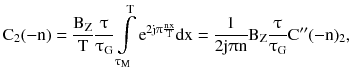 $$ {\text{C}}_{2} ( - {\text{n}}) = \frac{{{\text{B}}_{\text{Z}} }}{\text{T}}\frac{\uptau}{{\uptau_{\text{G}} }}\int\limits_{{\uptau_{\text{M}} }}^{\text{T}} {{\text{e}}^{{2{\text{j}}\uppi\frac{\text{nx}}{\text{T}}}} } {\text{dx}} = \frac{1}{{2{\text{j}}\uppi{\text{n}}}}{\text{B}}_{\text{Z}} \frac{\uptau}{{\uptau_{\text{G}} }}{\text{C}}^{{{\prime \prime }}} ( - {\text{n}})_{2} , $$