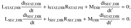 $$ \begin{aligned} {\text{L}}_{\text{STAT,DIR}} \frac{{{\text{di}}_{\text{STAT,DIR}} }}{\text{dt}} + {\text{i}}_{\text{STAT,DIR}} {\text{R}}_{{{\text{STAT}} . {\text{PH}}}} + {\text{M}}_{\text{DIR}} \frac{{{\text{di}}_{\text{SEC,DIR}} }}{{{\text{dt}}^{{\prime }} }} = 0; \hfill \\ {\text{L}}_{\text{SEC,DIR}} \frac{{{\text{di}}_{\text{SEC,DIR}} }}{\text{dt}} + {\text{i}}_{\text{SEC,DIR}} {\text{R}}_{\text{SEC,DIR}} + {\text{M}}_{\text{DIR}} \frac{{{\text{di}}_{\text{STAT,DIR}} }}{{{\text{dt}}^{{\prime }} }} = 0. \hfill \\ \end{aligned} $$