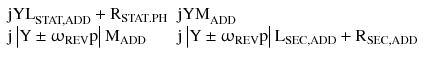 $$ \begin{array}{*{20}l} {{\text{jYL}}_{\text{STAT,ADD}} + {\text{R}}_{{{\text{STAT}} . {\text{PH}}}} } \hfill & {{\text{jYM}}_{\text{ADD}} } \hfill \\ {{\text{j}}\left| {{\text{Y}} \pm\upomega_{\text{REV}} {\text{p}}} \right|{\text{M}}_{\text{ADD}} } \hfill & {{\text{j}}\left| {{\text{Y}} \pm\upomega_{\text{REV}} {\text{p}}} \right|{\text{L}}_{\text{SEC,ADD}} + {\text{R}}_{\text{SEC,ADD}} } \hfill \\ \end{array} $$