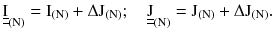 $$ \underline{\underline{\text{I}}}_{{ ( {\text{N)}}}} = {\text{I}}_{{({\text{N}})}} + \Delta {\text{J}}_{{ ( {\text{N)}}}} ;\quad \underline{\underline{\text{J}}}_{{ ( {\text{N)}}}} = {\text{J}}_{{ ( {\text{N)}}}} + \Delta {\text{J}}_{{ ( {\text{N)}}}} . $$