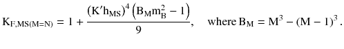 $$ {\text{K}}_{{{\text{F}},{\text{MS}}({\text{M}} = {\text{N}})}} = 1 + \frac{{\left({{\text{K}}^{\prime } {\text{h}}_{\text{MS}} } \right)^{4} \left({{\text{B}}_{\text{M}} {\text{m}}_{\text{B}}^{2} - 1} \right)}}{9},\quad{\text{where}}\,{\text{B}}_{\text{M}} = {\text{M}}^{3} - \left({{\text{M}} - 1} \right)^{3}. $$