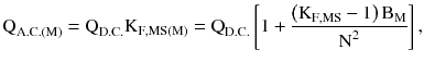 $$ {\text{Q}}_{{{\text{A.C.}}({\text{M}})}} = {\text{Q}}_{{{\text{D.C}}.}} {\text{K}}_{{{\text{F}},{\text{MS}}({\text{M}})}} = {\text{Q}}_{{{\text{D.C}}.}} \left[ {1 + \frac{{\left({{\text{K}}_{{{\text{F}},{\text{MS}}}} - 1} \right){\text{B}}_{\text{M}} }}{{{\text{N}}^{2} }}} \right], $$