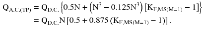 $$ \begin{aligned} {\text{Q}}_{{{\text{A.C}}.({\text{TP}})}} & = {\text{Q}}_{{{\text{D.C}}.}} \left\{ {0.5{\text{N}} + \left({{\text{N}}^{3} - 0.125{\text{N}}^{3} } \right)\left[ {{\text{K}}_{{{\text{F}},{\text{MS}}({\text{M}} = 1)}} - 1} \right]} \right\} \\ & = {\text{Q}}_{\text{D.C.}} {\text{N}}\left[ {0.5 + 0.875\left({{\text{K}}_{{{\text{F}},{\text{MS}}({\text{M}} = 1)}} - 1} \right)} \right]. \\ \end{aligned} $$