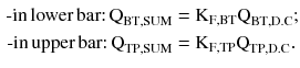 $$ \begin{aligned} {\text{-}} {\text{in}}\,{\text{lower}}\,{\text{bar}}{:}\,{\text{Q}}_{{{\text{BT}},{\text{SUM}}}} & = {\text{K}}_{{{\text{F}},{\text{BT}}}} {\text{Q}}_{{{\text{BT}},{\text{D.C}}}}; \\ {\text{-}} {\text{in}}\,{\text{upper}}\,{\text{bar}}{:}\,{\text{Q}}_{{{\text{TP}},{\text{SUM}}}} & = {\text{K}}_{{{\text{F}},{\text{TP}}}} {\text{Q}}_{{{\text{TP}},{\text{D.C}}}}. \\ \end{aligned} $$