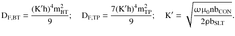 $$ {\text{D}}_{{{\text{F}},{\text{BT}}}} = \frac{{({\text{K}}^{\prime} {\text{h}})^{4} {\text{m}}_{\text{BT}}^{2} }}{9};\quad {\text{D}}_{{{\text{F}},{\text{TP}}}} = \frac{{7({\text{K}}^{\prime} {\text{h}})^{4} {\text{m}}_{\text{TP}}^{2} }}{9};\quad {\text{K}}^{\prime} = \sqrt {\frac{{{\upomega \upmu }_{0} {\text{nb}}_{\text{CON}} }}{{2{\uprho }{\text{b}}_{\text{SLT}} }}}. $$